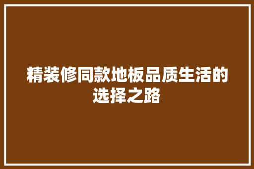 精装修同款地板品质生活的选择之路  第1张