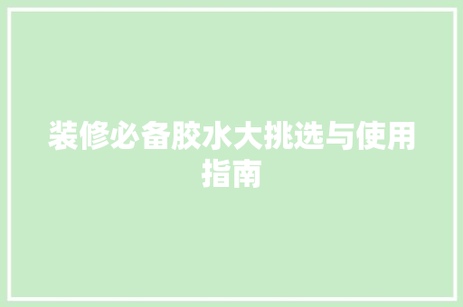装修必备胶水大挑选与使用指南