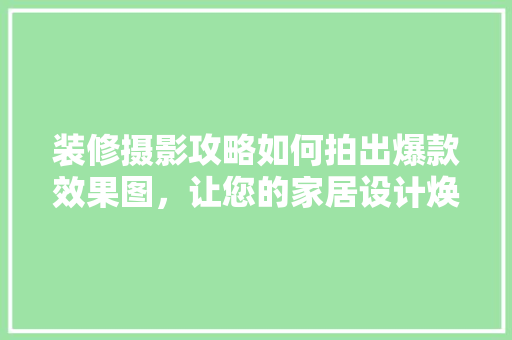 装修摄影攻略如何拍出爆款效果图，让您的家居设计焕发光彩