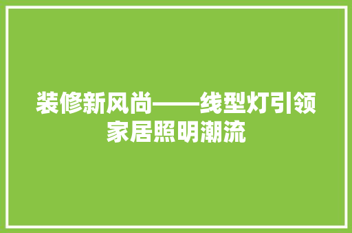 装修新风尚——线型灯引领家居照明潮流