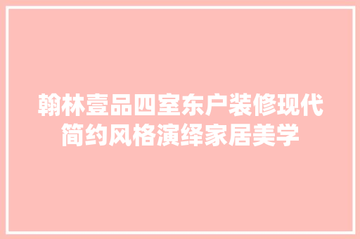 翰林壹品四室东户装修现代简约风格演绎家居美学