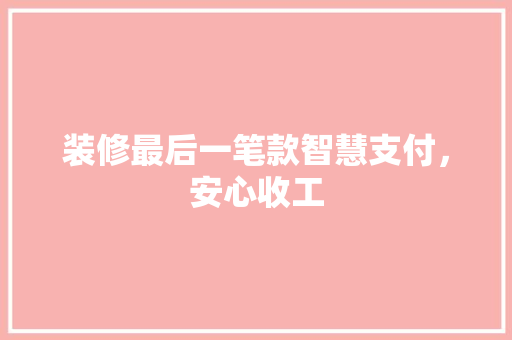装修最后一笔款智慧支付，安心收工