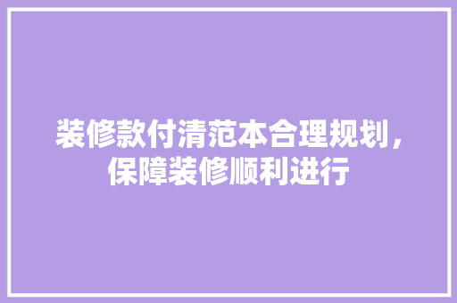 装修款付清范本合理规划，保障装修顺利进行