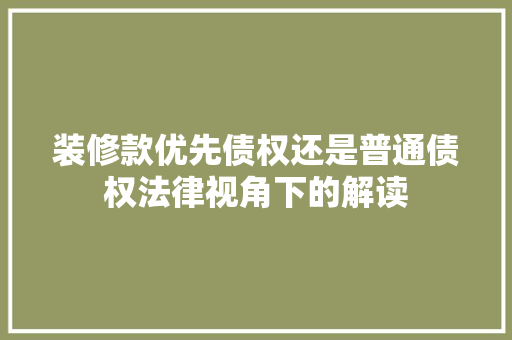 装修款优先债权还是普通债权法律视角下的解读