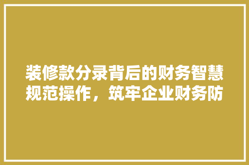 装修款分录背后的财务智慧规范操作，筑牢企业财务防线