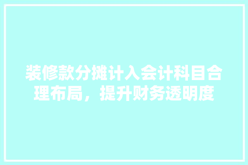 装修款分摊计入会计科目合理布局，提升财务透明度