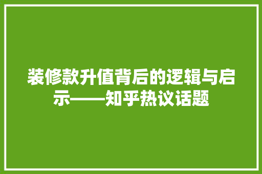 装修款升值背后的逻辑与启示——知乎热议话题