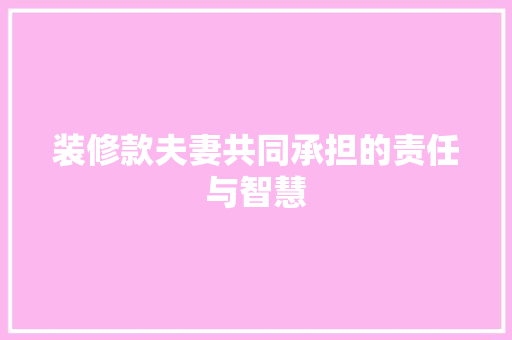 装修款夫妻共同承担的责任与智慧