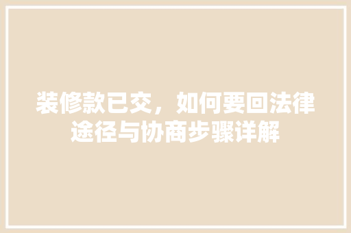 装修款已交，如何要回法律途径与协商步骤详解  第1张