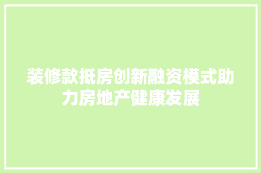 装修款抵房创新融资模式助力房地产健康发展