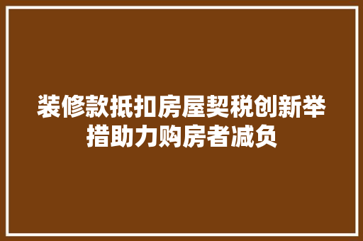 装修款抵扣房屋契税创新举措助力购房者减负