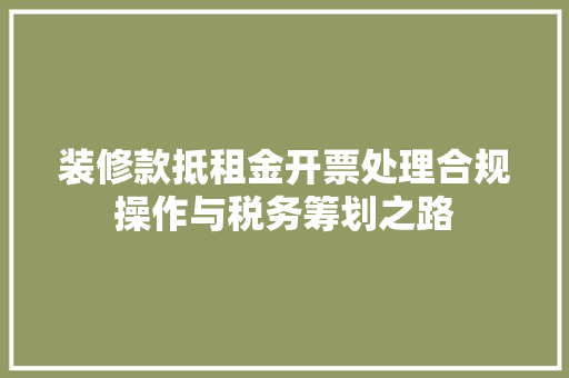 装修款抵租金开票处理合规操作与税务筹划之路