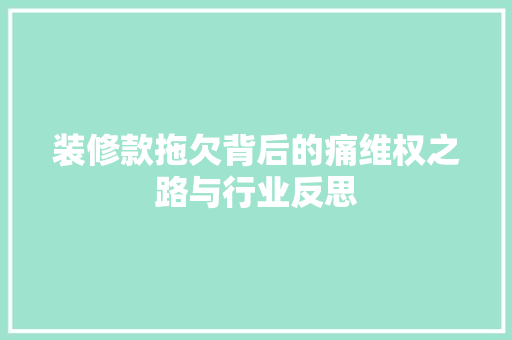 装修款拖欠背后的痛维权之路与行业反思