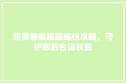 装修卷款跑路维权攻略，守护您的合法权益