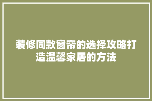 装修同款窗帘的选择攻略打造温馨家居的方法