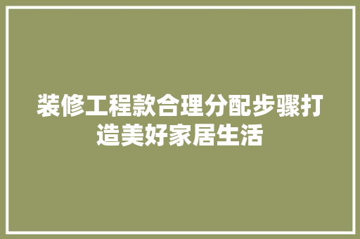 装修工程款合理分配步骤打造美好家居生活