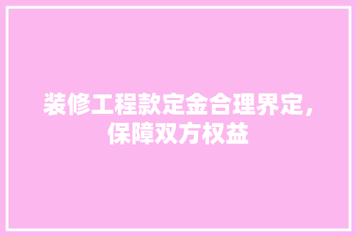 装修工程款定金合理界定，保障双方权益