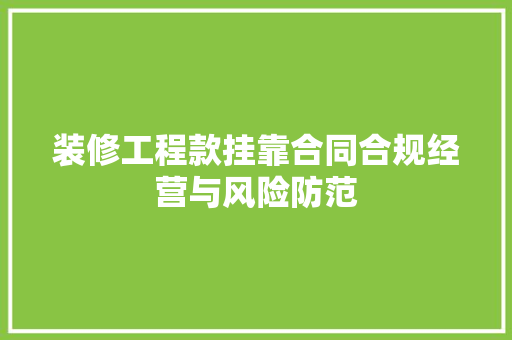 装修工程款挂靠合同合规经营与风险防范
