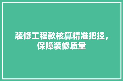 装修工程款核算精准把控，保障装修质量