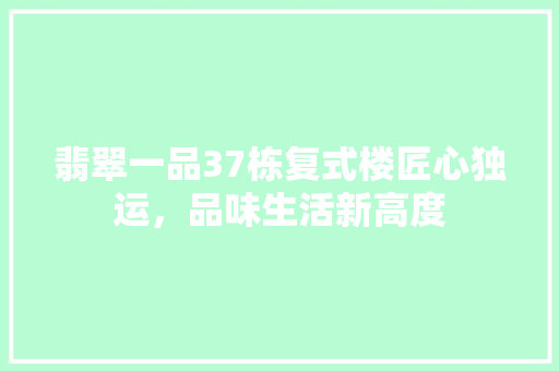 翡翠一品37栋复式楼匠心独运，品味生活新高度