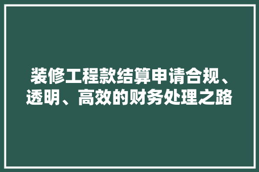装修工程款结算申请合规、透明、高效的财务处理之路