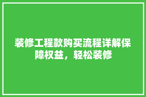 装修工程款购买流程详解保障权益，轻松装修