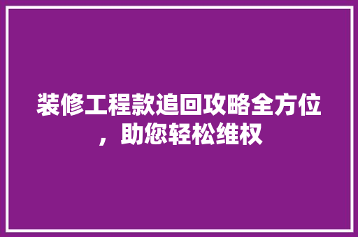 装修工程款追回攻略全方位，助您轻松维权