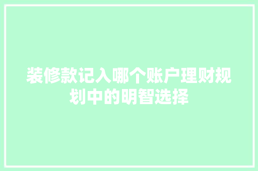 装修款记入哪个账户理财规划中的明智选择