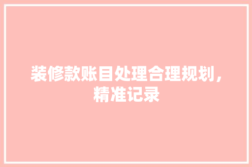 装修款账目处理合理规划，精准记录