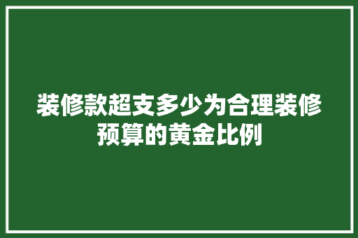 装修款超支多少为合理装修预算的黄金比例
