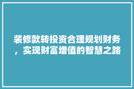 装修款转投资合理规划财务，实现财富增值的智慧之路