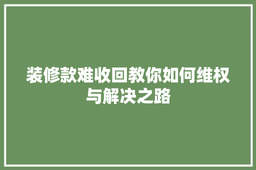 装修款难收回教你如何维权与解决之路