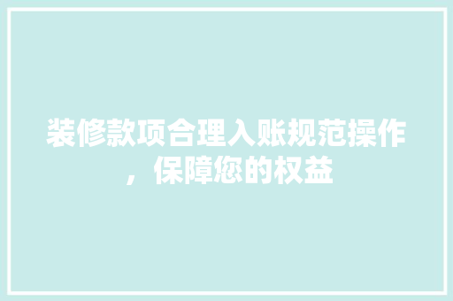 装修款项合理入账规范操作，保障您的权益