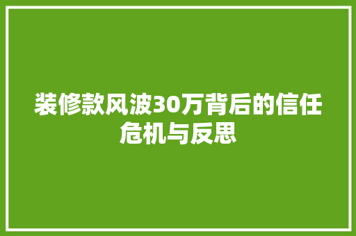 装修款风波30万背后的信任危机与反思