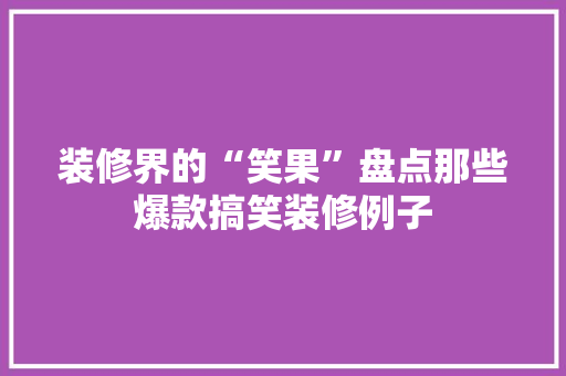 装修界的“笑果”盘点那些爆款搞笑装修例子