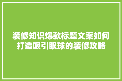 装修知识爆款标题文案如何打造吸引眼球的装修攻略