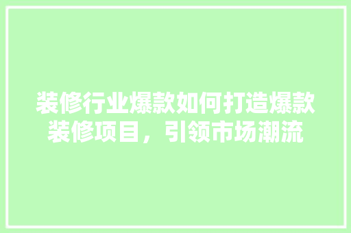 装修行业爆款如何打造爆款装修项目，引领市场潮流