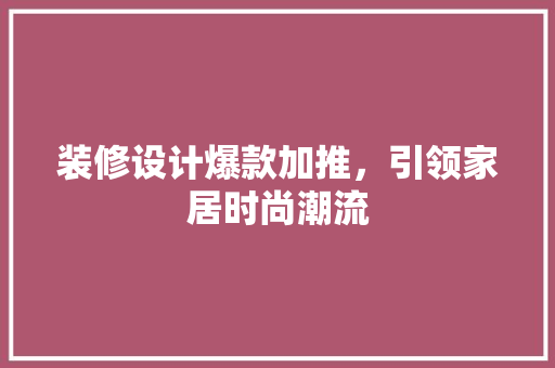 装修设计爆款加推，引领家居时尚潮流