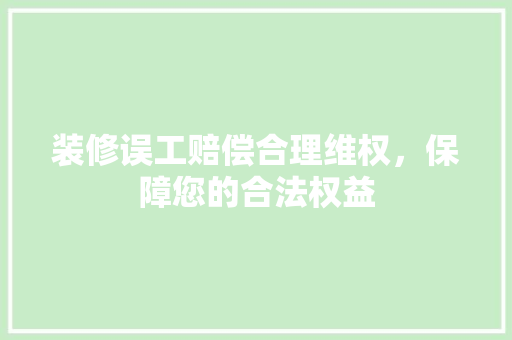 装修误工赔偿合理维权，保障您的合法权益