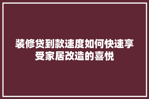 装修贷到款速度如何快速享受家居改造的喜悦