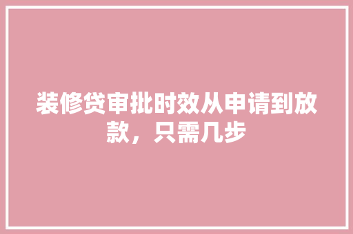 装修贷审批时效从申请到放款，只需几步