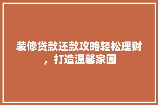 装修贷款还款攻略轻松理财，打造温馨家园