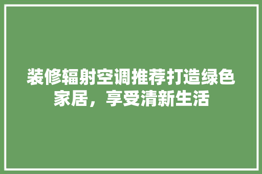 装修辐射空调推荐打造绿色家居，享受清新生活