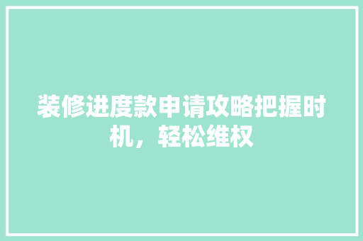 装修进度款申请攻略把握时机，轻松维权
