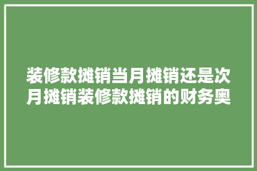 装修款摊销当月摊销还是次月摊销装修款摊销的财务奥秘