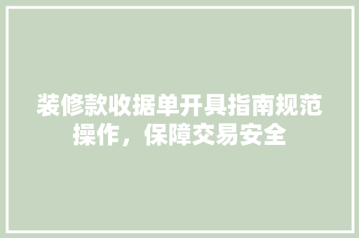 装修款收据单开具指南规范操作，保障交易安全
