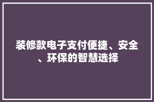 装修款电子支付便捷、安全、环保的智慧选择