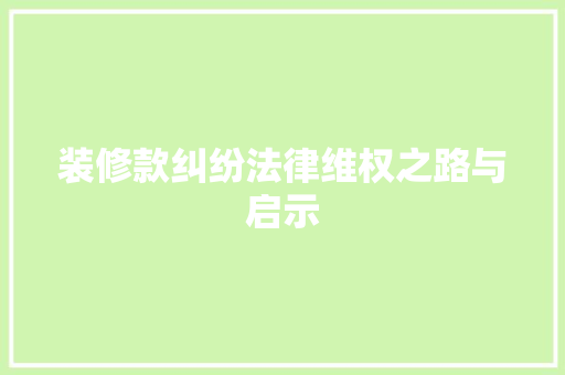 装修款纠纷法律维权之路与启示