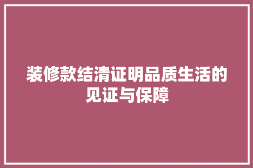 装修款结清证明品质生活的见证与保障