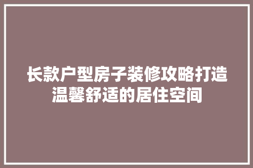 长款户型房子装修攻略打造温馨舒适的居住空间